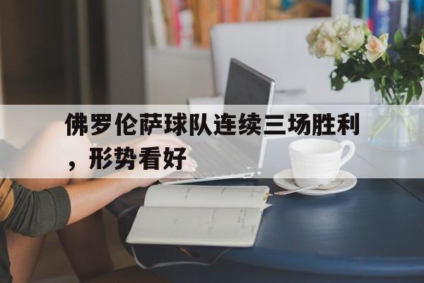 佛罗伦萨球队连续三场胜利，形势看好的简单介绍
