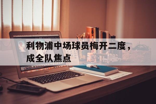 利物浦中场球员梅开二度，成全队焦点的简单介绍