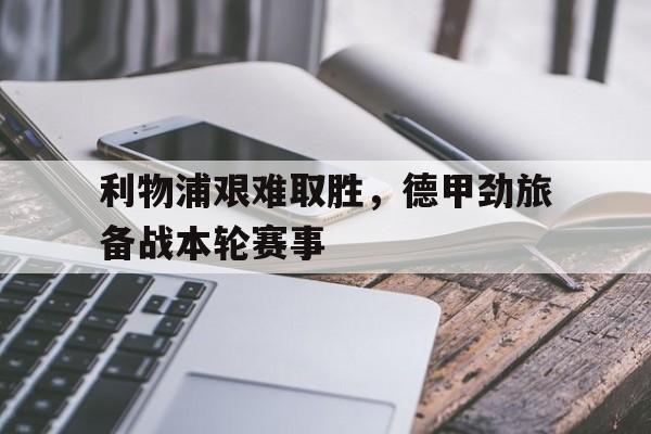 利物浦艰难取胜，德甲劲旅备战本轮赛事
