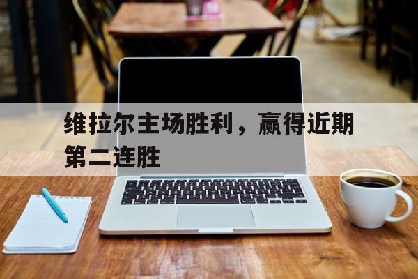 维拉尔主场胜利，赢得近期第二连胜的简单介绍