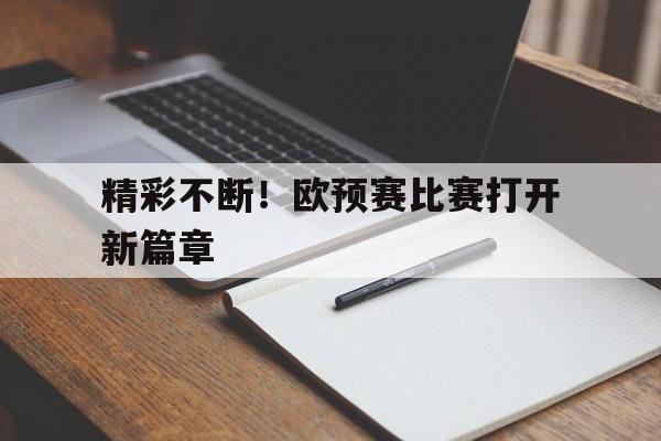 精彩不断！欧预赛比赛打开新篇章的简单介绍