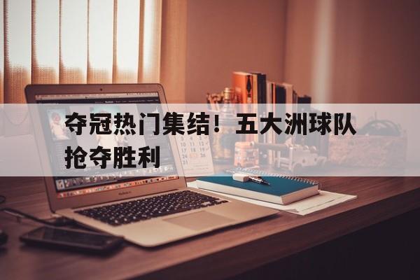 夺冠热门集结！五大洲球队抢夺胜利
