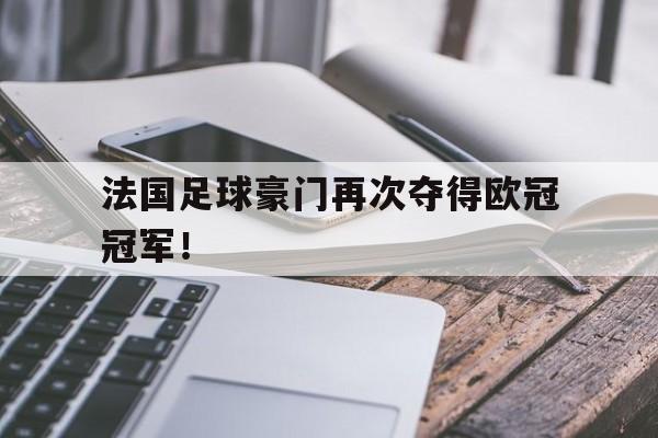 法国足球豪门再次夺得欧冠冠军！