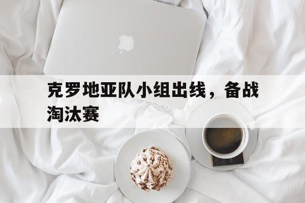 克罗地亚队小组出线，备战淘汰赛