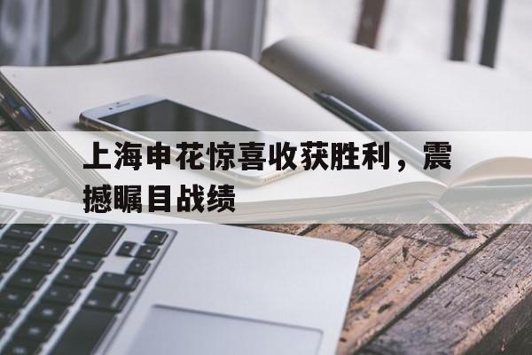 上海申花惊喜收获胜利，震撼瞩目战绩的简单介绍