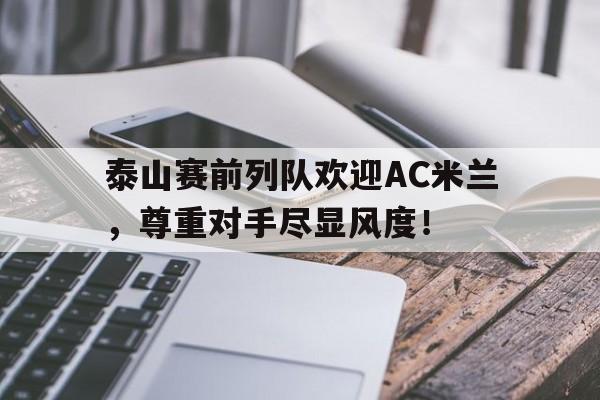 泰山赛前列队欢迎AC米兰，尊重对手尽显风度！洛杉矶为什么叫旧金山