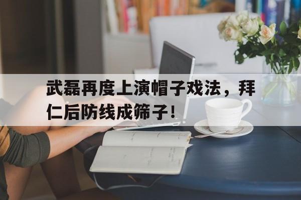 武磊再度上演帽子戏法，拜仁后防线成筛子！武磊衣服