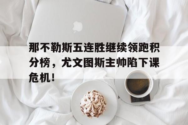 那不勒斯五连胜继续领跑积分榜，尤文图斯主帅陷下课危机！那不勒斯12尤文图斯