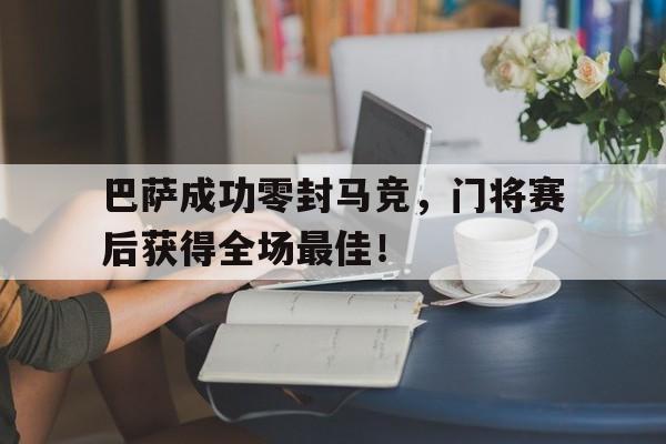 巴萨成功零封马竞，门将赛后获得全场最佳！巴萨成功零封马竞,门将赛后获得全场最佳进球